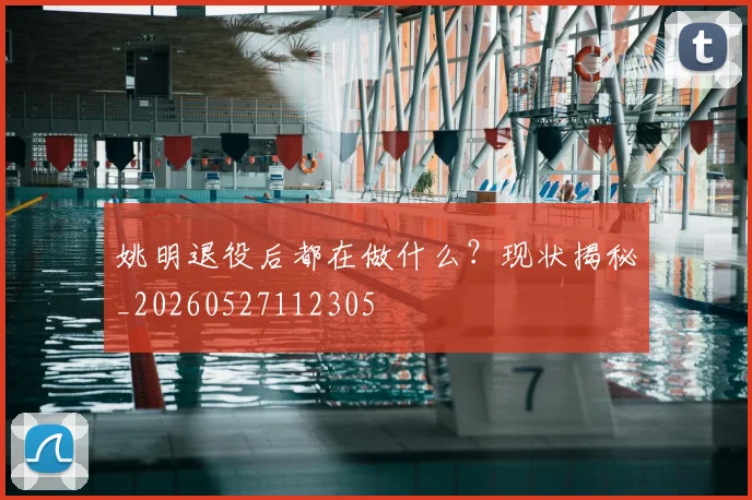 姚明退役后都在做什么?现状揭秘_20260527112305