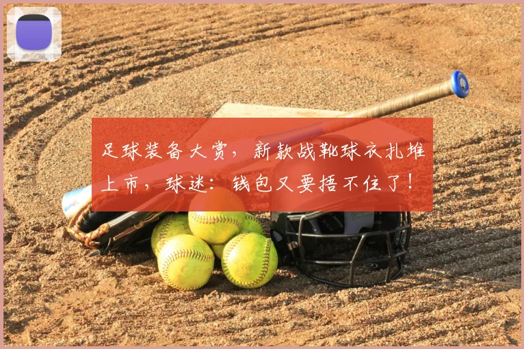 足球装备大赏，新款战靴球衣扎堆上市，球迷：钱包又要捂不住了！
