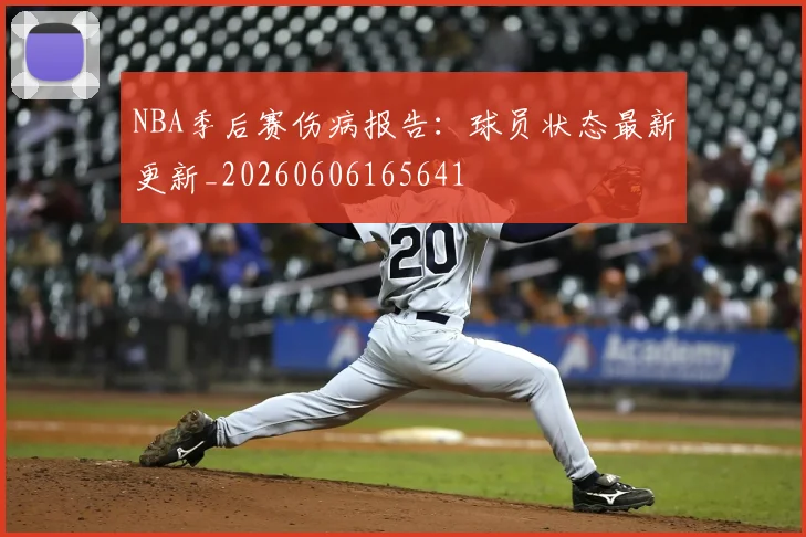 NBA季后赛伤病报告:球员状态最新更新_20260606165641