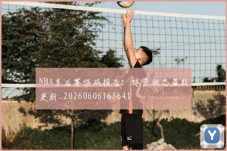 NBA季后赛伤病报告：球员状态最新更新_20260606165641