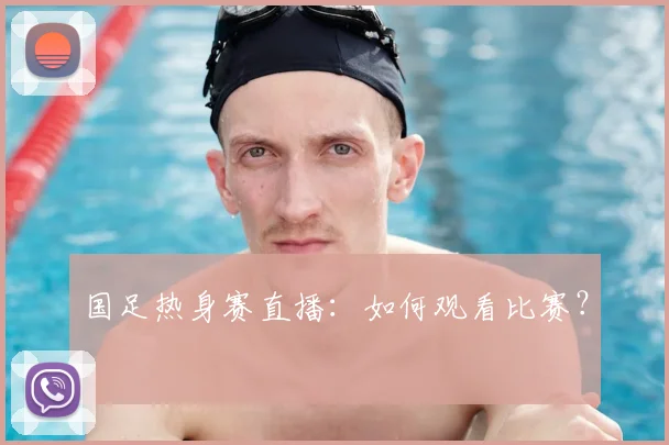 国足热身赛直播：如何观看比赛？