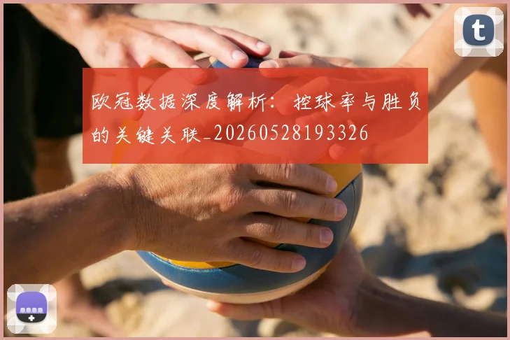 欧冠数据深度解析：控球率与胜负的关键关联_20260528193326