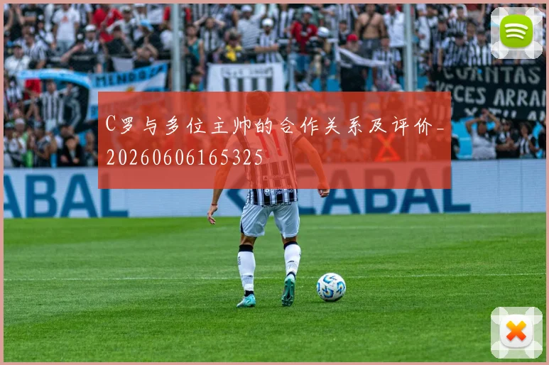 C罗与多位主帅的合作关系及评价_20260606165325