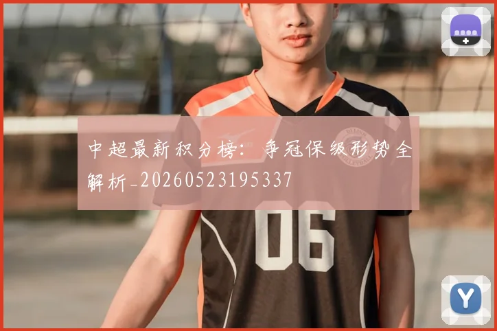 中超最新积分榜:争冠保级形势全解析_20260523195337