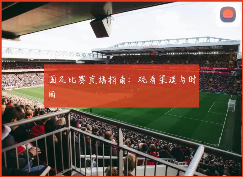 国足比赛直播指南：观看渠道与时间