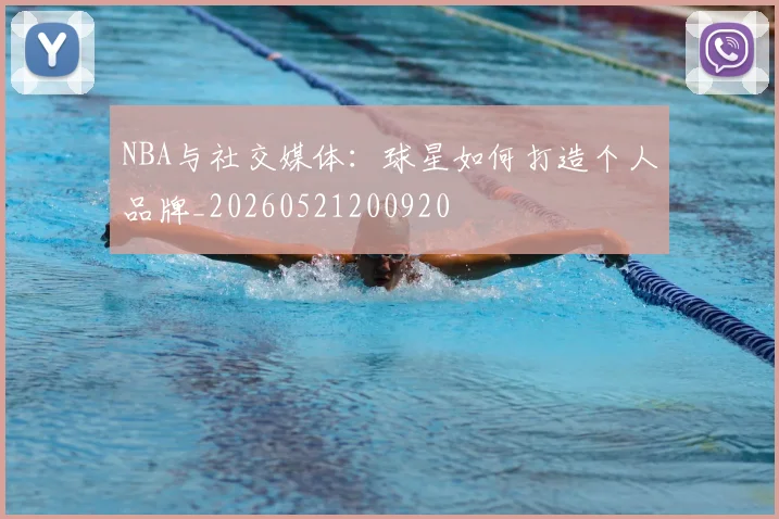 NBA与社交媒体：球星如何打造个人品牌_20260521200920