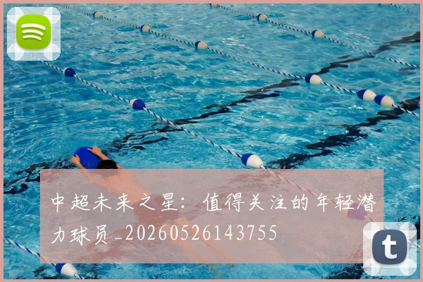 中超未来之星:值得关注的年轻潜力球员_20260526143755