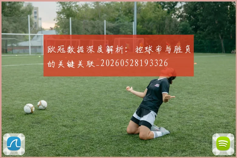 欧冠数据深度解析：控球率与胜负的关键关联_20260528193326