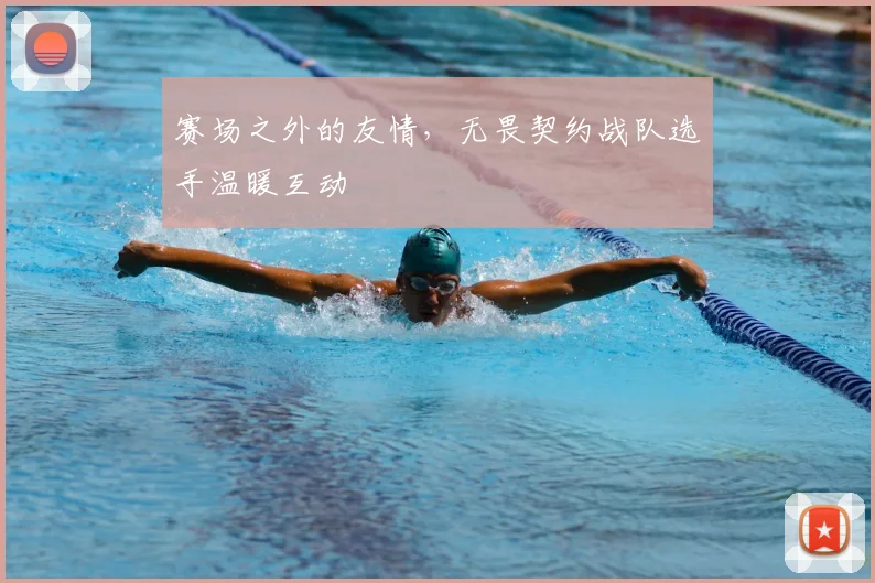 赛场之外的友情,无畏契约战队选手温暖互动