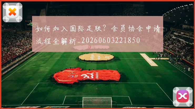 如何加入国际足联?会员协会申请流程全解析_20260603221850